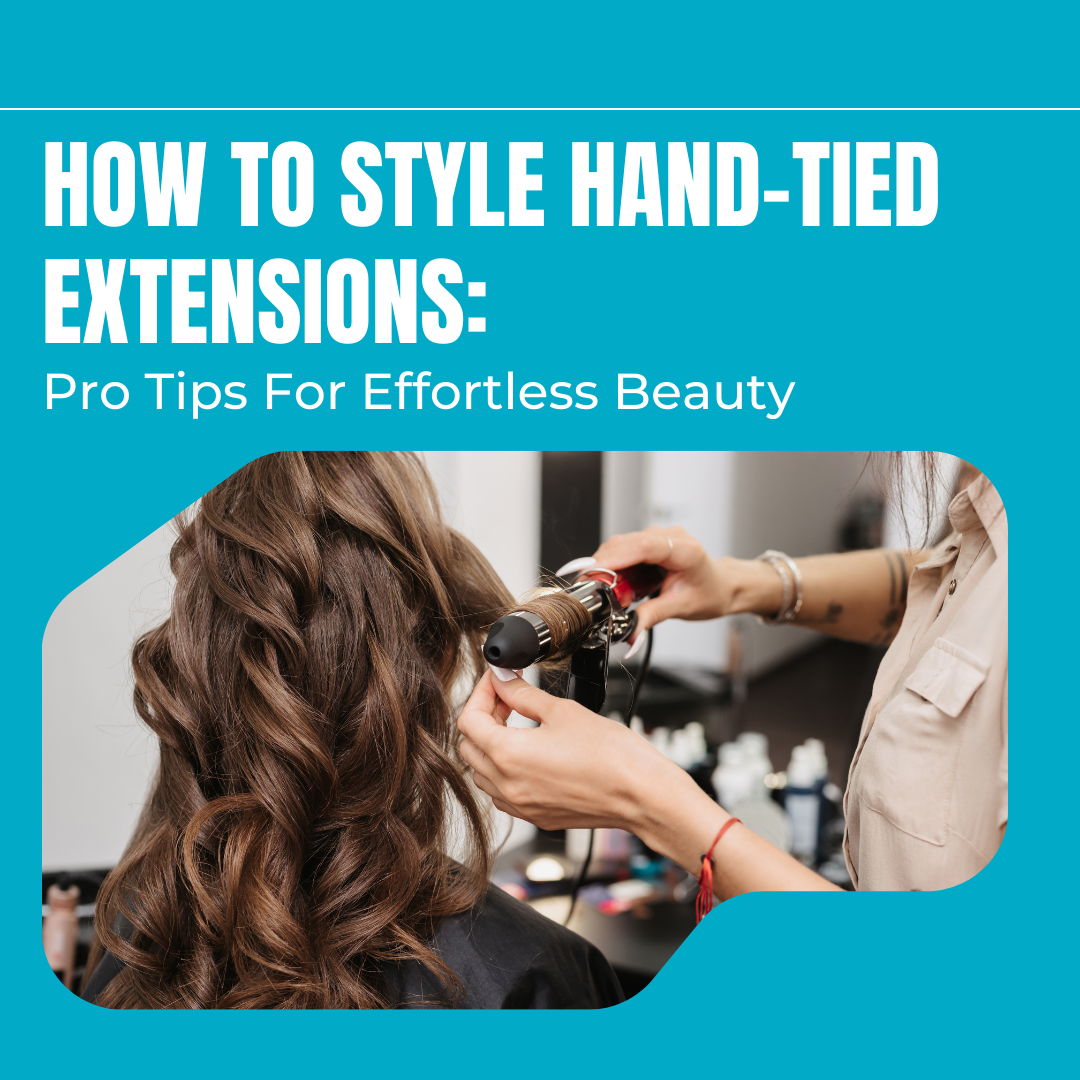 How to Style Hand-Tied Extensions: Pro Tips for Effortless Beauty